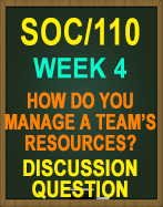 SOC/110 Week 4 Discussion Question: How Do You Manage a Team's Resources?